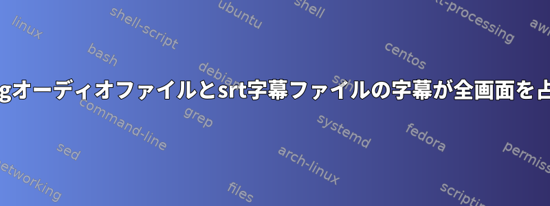 mp4ビデオファイルのoggオーディオファイルとsrt字幕ファイルの字幕が全画面を占めるようにする方法は？