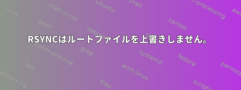 RSYNCはルートファイルを上書きしません。