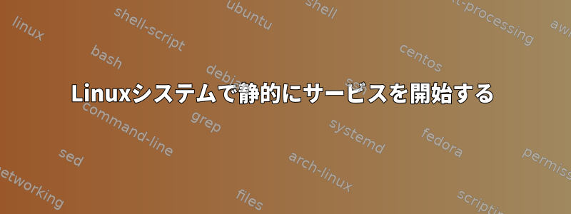 Linuxシステムで静的にサービスを開始する