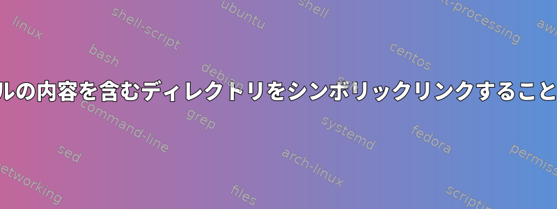 すべてのファイルの内容を含むディレクトリをシンボリックリンクすることはできません。