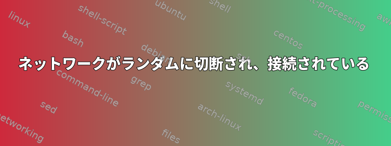 ネットワークがランダムに切断され、接続されている