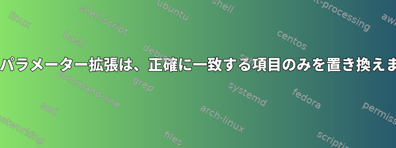 Bashパラメーター拡張は、正確に一致する項目のみを置き換えます。