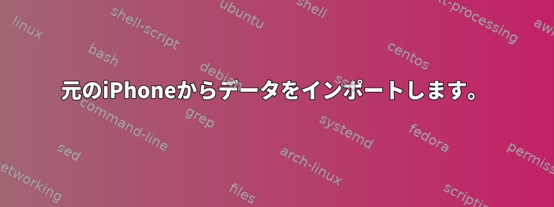 元のiPhoneからデータをインポートします。