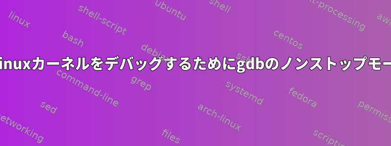 qemuを使用してLinuxカーネルをデバッグするためにgdbのノンストップモードを使用する方法