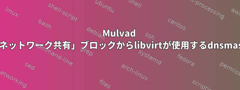 Mulvad VPNの「ローカルネットワーク共有」ブロックからlibvirtが使用するdnsmasqを除外する方法