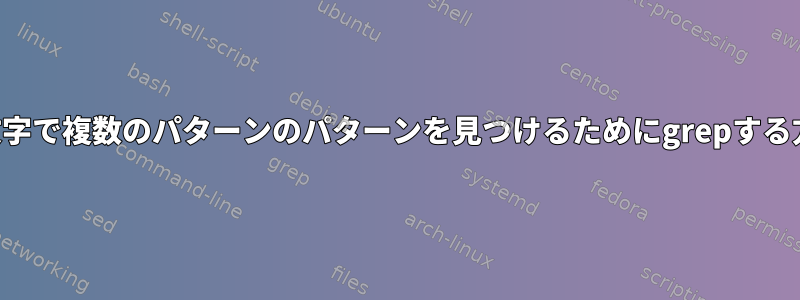 パイプ文字で複数のパターンのパターンを見つけるためにgrepする方法は？