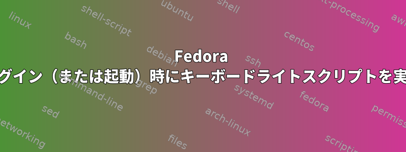 Fedora 39：ログイン（または起動）時にキーボードライトスクリプトを実行する