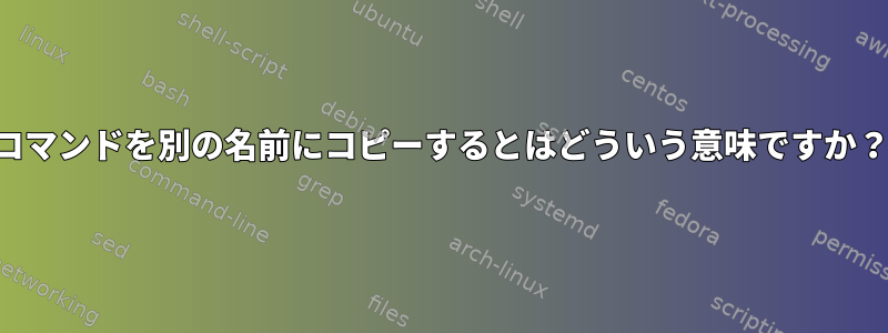 コマンドを別の名前にコピーするとはどういう意味ですか？