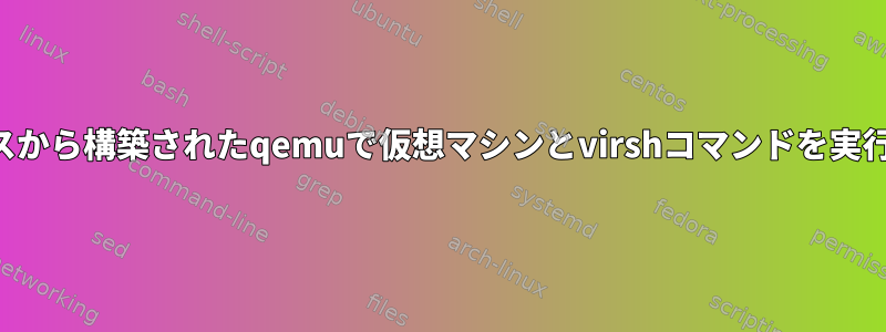 ソースから構築されたqemuで仮想マシンとvirshコマンドを実行する