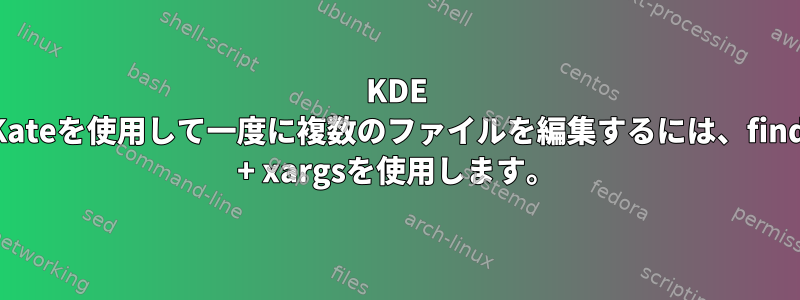 KDE Kateを使用して一度に複数のファイルを編集するには、find + xargsを使用します。