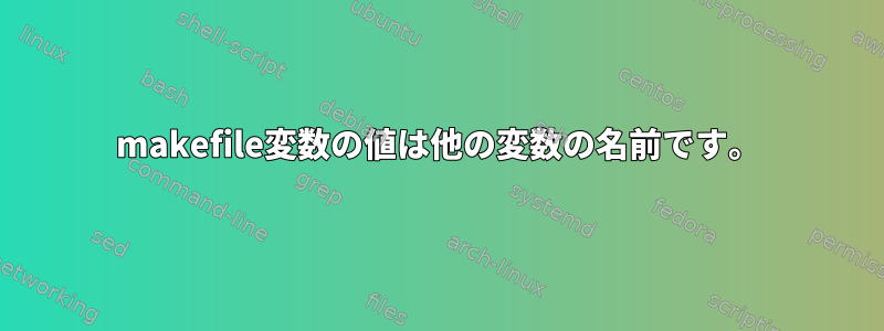 makefile変数の値は他の変数の名前です。