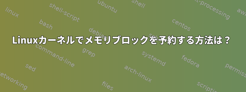 Linuxカーネルでメモリブロックを予約する方法は？