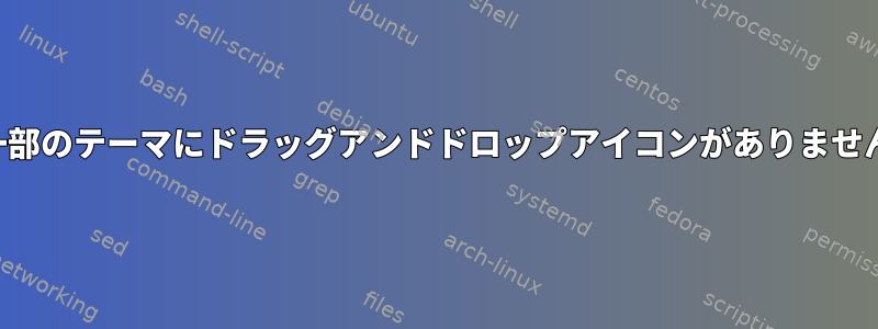 一部のテーマにドラッグアンドドロップアイコンがありません