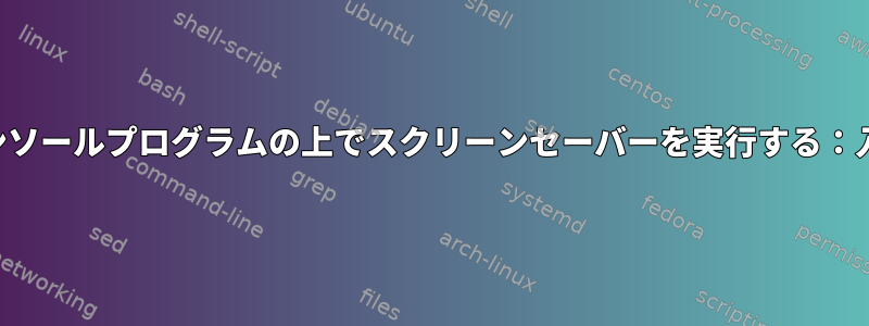 非アクティブ化後にコンソールプログラムの上でスクリーンセーバーを実行する：入力を監視する方法は？