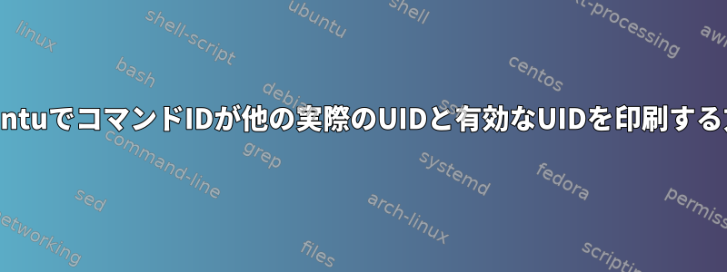 UbuntuでコマンドIDが他の実際のUIDと有効なUIDを印刷する方法