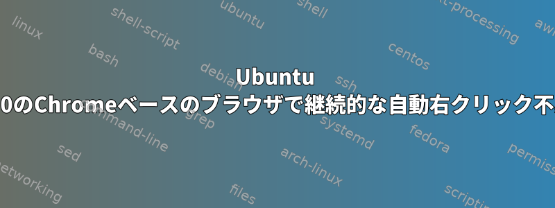 Ubuntu 23.10のChromeベースのブラウザで継続的な自動右クリック不具合