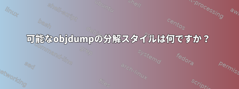 可能なobjdumpの分解スタイルは何ですか？