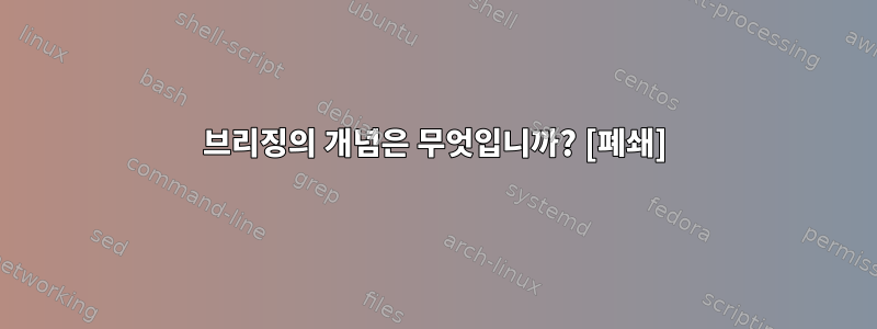 브리징의 개념은 무엇입니까? [폐쇄]