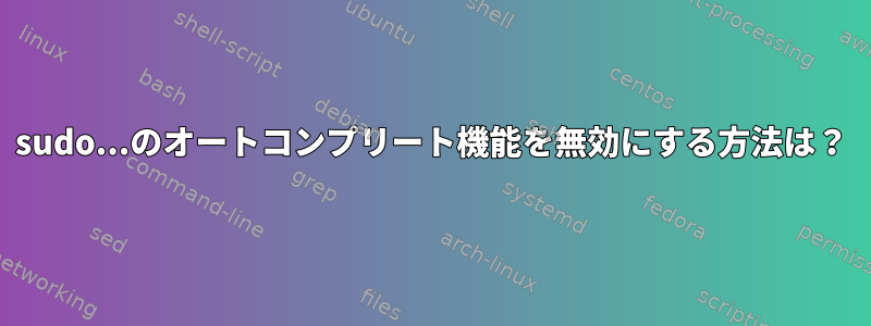 sudo...のオートコンプリート機能を無効にする方法は？