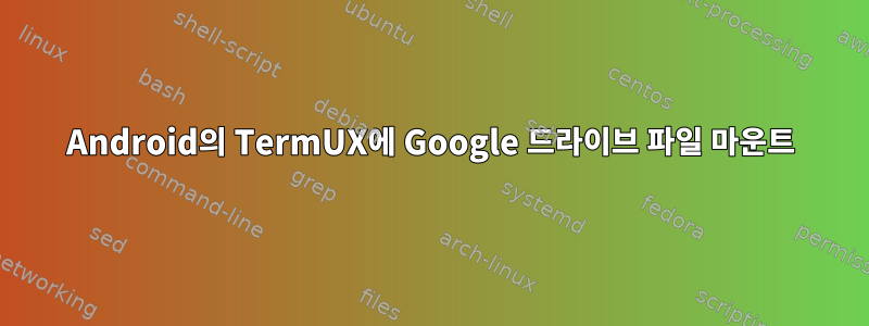 Android의 TermUX에 Google 드라이브 파일 마운트