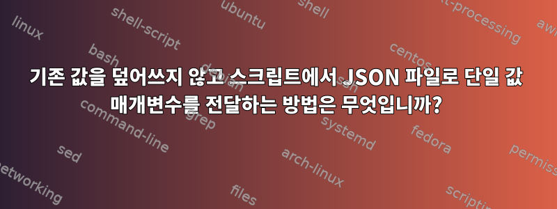 기존 값을 덮어쓰지 않고 스크립트에서 JSON 파일로 단일 값 매개변수를 전달하는 방법은 무엇입니까?