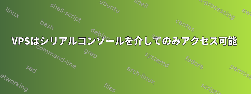 VPSはシリアルコンソールを介してのみアクセス可能