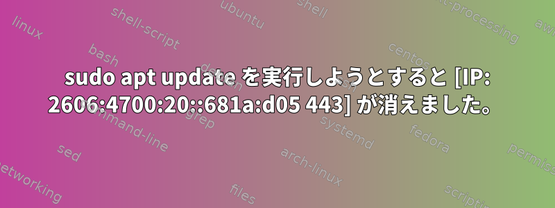 410 sudo apt update を実行しようとすると [IP: 2606:4700:20::681a:d05 443] が消えました。