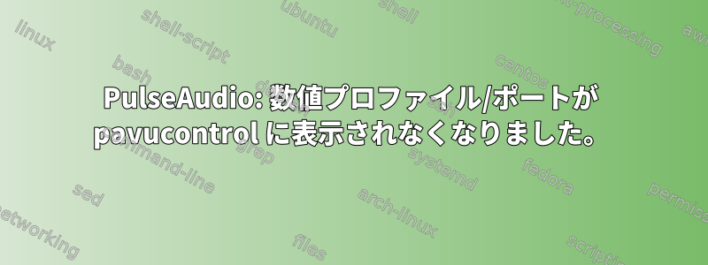 PulseAudio: 数値プロファイル/ポートが pavucontrol に表示されなくなりました。