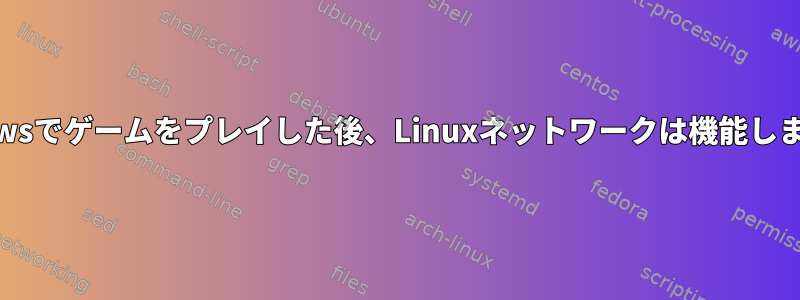 Windowsでゲームをプレイした後、Linuxネットワークは機能しません。