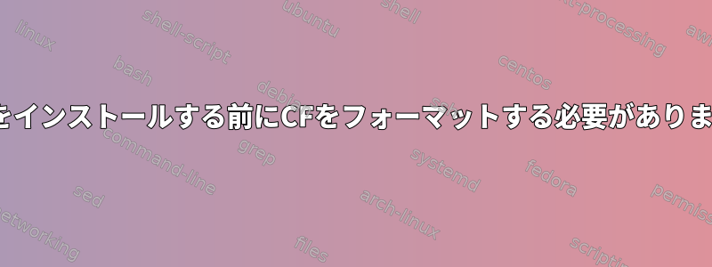 Linuxをインストールする前にCFをフォーマットする必要がありますか？