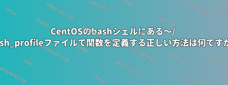 CentOSのbashシェルにある〜/ .bash_profileファイルで関数を定義する正しい方法は何ですか？