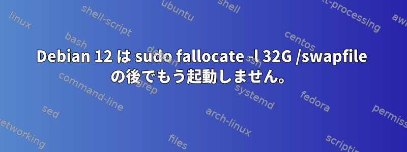 Debian 12 は sudo fallocate -l 32G /swapfile の後でもう起動しません。