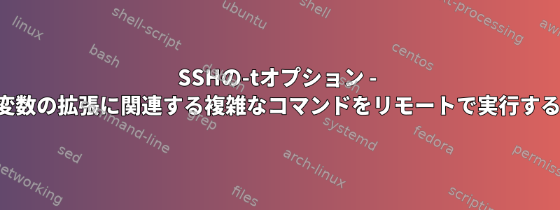 SSHの-tオプション - パイプと変数の拡張に関連する複雑なコマンドをリモートで実行する方法は？