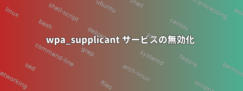 wpa_supplicant サービスの無効化