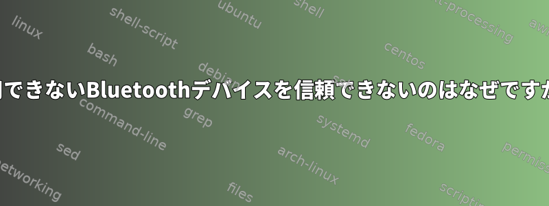 利用できないBluetoothデバイスを信頼できないのはなぜですか？