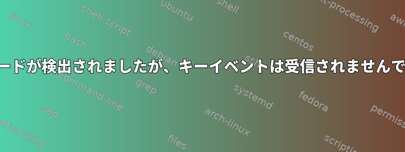 キーボードが検出されましたが、キーイベントは受信されませんでした。