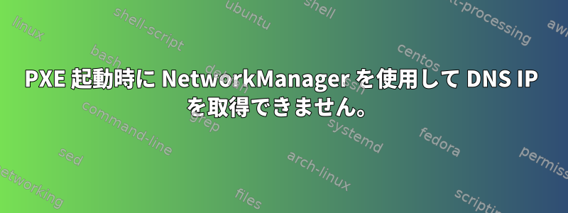 PXE 起動時に NetworkManager を使用して DNS IP を取得できません。