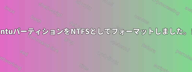 誤ってUbuntuパーティションをNTFSとしてフォーマットしました。また覆う？