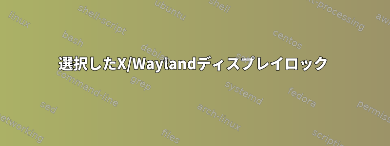 選択したX/Waylandディスプレイロック