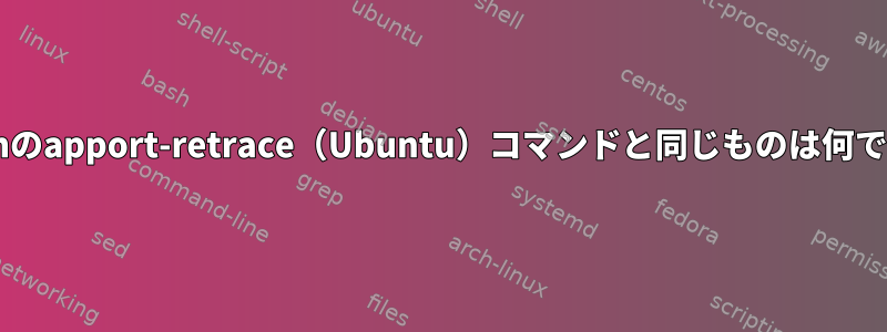 Debianのapport-retrace（Ubuntu）コマンドと同じものは何ですか？