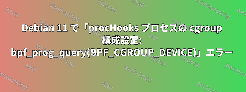 Debian 11 で「procHooks プロセスの cgroup 構成設定: bpf_prog_query(BPF_CGROUP_DEVICE)」エラー