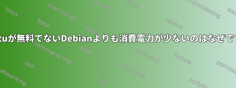 Ubuntuが無料でないDebianよりも消費電力が少ないのはなぜですか？