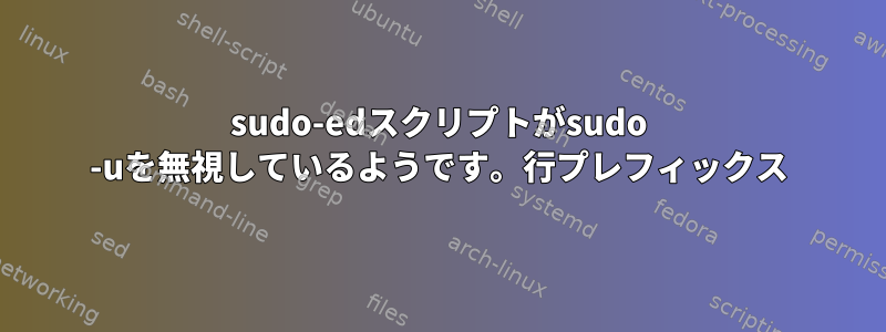 sudo-edスクリプトがsudo -uを無視しているようです。行プレフィックス