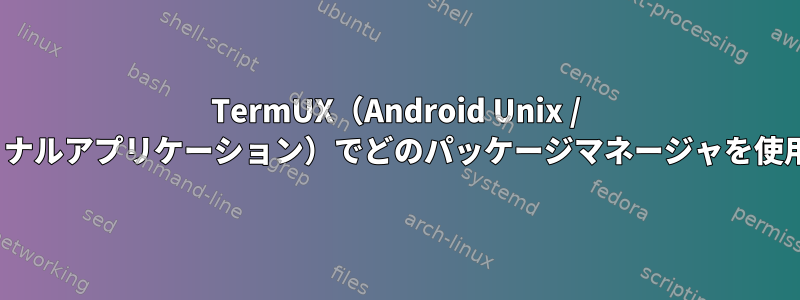 TermUX（Android Unix / Linuxターミナルアプリケーション）でどのパッケージマネージャを使用しますか？