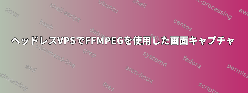 ヘッドレスVPSでFFMPEGを使用した画面キャプチャ