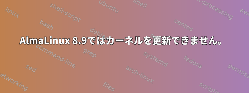 AlmaLinux 8.9ではカーネルを更新できません。