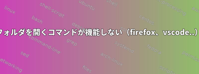 フォルダを開くコマンドが機能しない（firefox、vscode..）