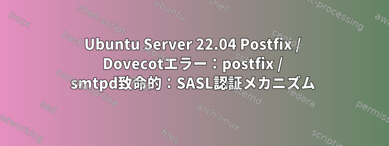 Ubuntu Server 22.04 Postfix / Dovecotエラー：postfix / smtpd致命的：SASL認証メカニズム