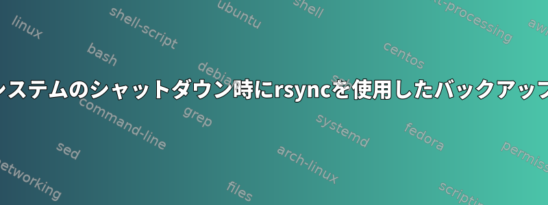 システムのシャットダウン時にrsyncを使用したバックアップ