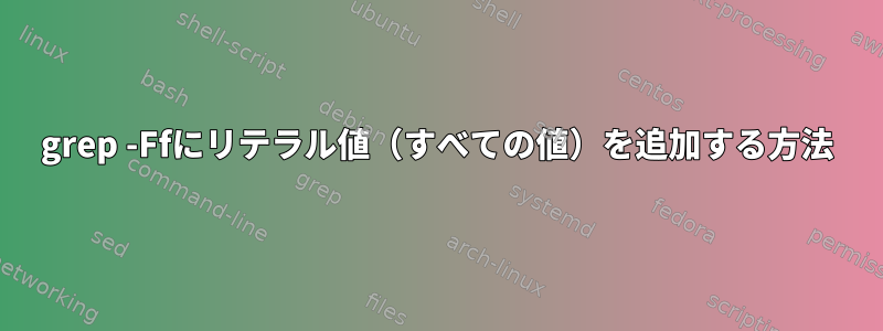 grep -Ffにリテラル値（すべての値）を追加する方法